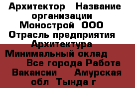 Архитектор › Название организации ­ Монострой, ООО › Отрасль предприятия ­ Архитектура › Минимальный оклад ­ 20 000 - Все города Работа » Вакансии   . Амурская обл.,Тында г.